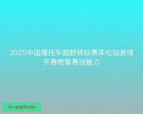 2025中国摩托车越野锦标赛库伦站激情开赛燃擎赛场魅力